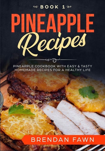 Pineapple Recipes Pineapple Cookbook with Easy & Tasty Homemade Recipes for a Healthy Life — Brendan Fawn
