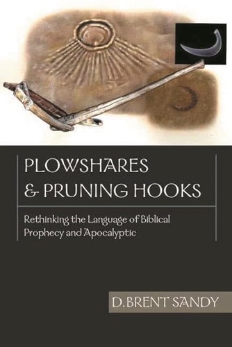 Plowshares and pruning hooks: Rethinking The Language Of Biblical Prophecy And Apocalyptic — D Brent Sandy
