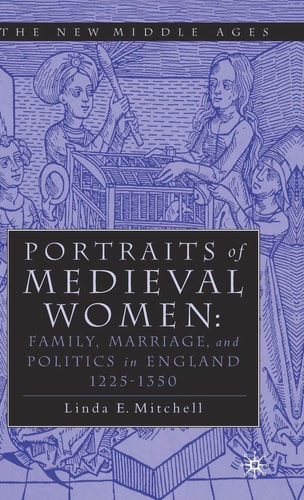 PORTRAITS OF MEDIEVAL WOMEN FAMILY, MARRIAGE,AND POLITICS IN ENGLAND 1225–1350 — Linda E. Mitchell