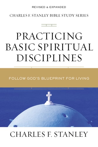 Practicing Basic Spiritual Disciplines Follow God’s Blueprint for Living — Charles F. Stanley