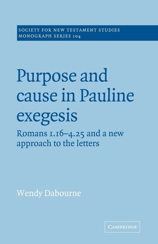 Purpose and Cause in Pauline Exegesis Romans 1.16-4.25 and a New Approach to the Letters — Wendy Dabourne