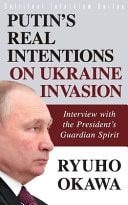 Putin’s Real Intentions on Ukraine Invasion Interview with the President’s Guardian Spirit — Ryuho Okawa