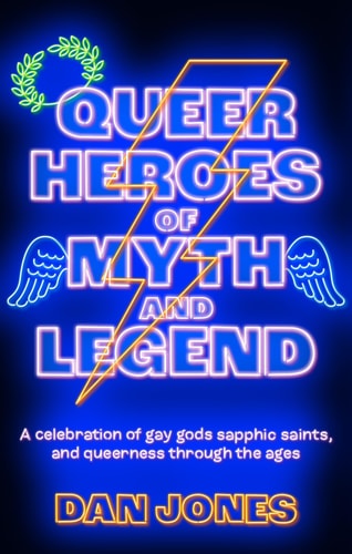 Queer Heroes of Myth and Legend A Celebration of Gay Gods, Sapphic Saints, and Queerness Through the Ages — Dan Jones