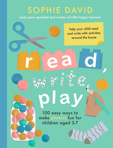 Read, Write, Play 100 Easy Ways to Make Phonics Fun for Children Aged 3-7 — Sophie David