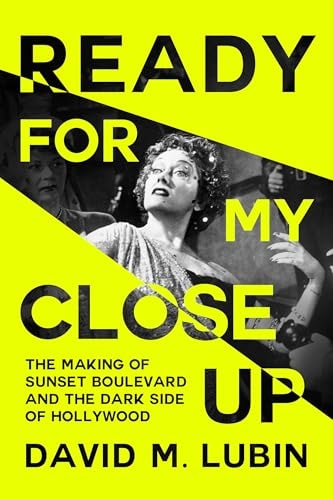 Ready for My Closeup The Making of Sunset Boulevard and the Dark Side of the Hollywood Dream — David M. Lubin