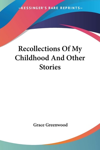 Recollections Of My Childhood And Other Stories — Grace Greenwood
