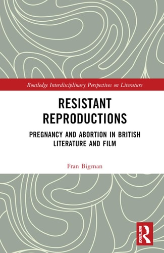 Resistant Reproductions Pregnancy and Abortion in British Literature and Film — Fran Bigman