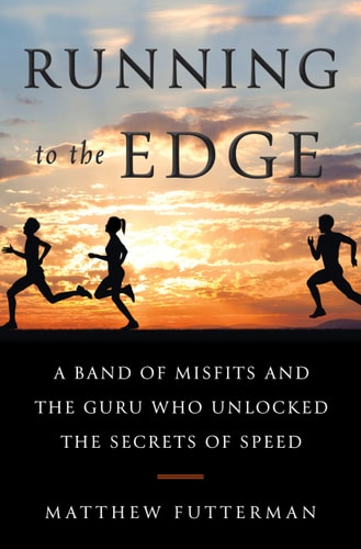 Running to the Edge A Band of Misfits and the Guru who Unlocked the Secrets of Speed — Matthew Futterman