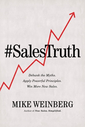 Sales Truth Debunk the Myths. Apply Powerful Principles. Win More New Sales — Mike Weinberg
