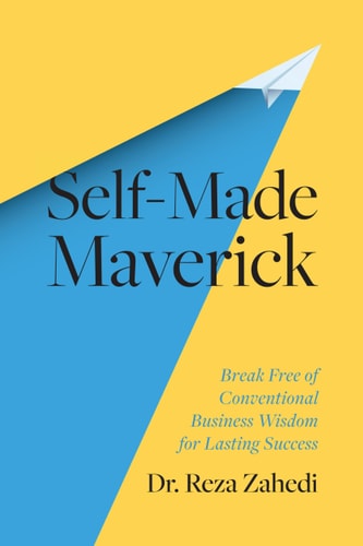 Self-Made Maverick Break Free of Conventional Business Wisdom for Lasting Success — Reza Zahedi