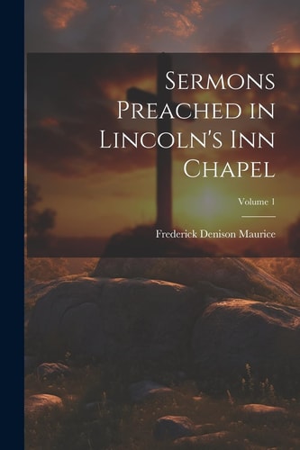 Sermons Preached in Lincoln’s Inn Chapel; Volume 1 — Frederick Denison Maurice