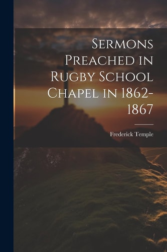 Sermons Preached in Rugby School Chapel in 1862-1867 — Frederick Temple