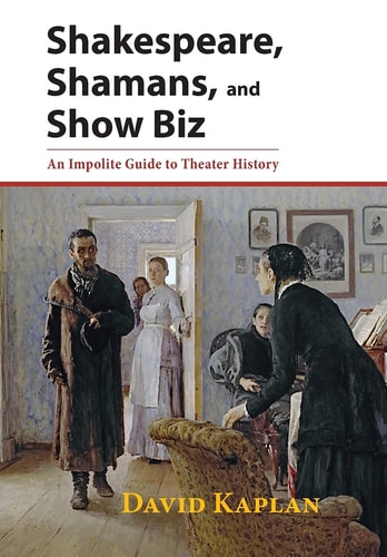 Shakespeare, Shamans, and Show Biz An Impolite Guide to Theater History — David Kaplan