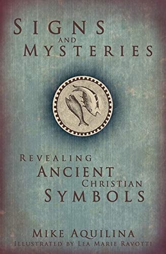 Signs and Mysteries Revealing Ancient Christian Symbols — Mike Aquilina