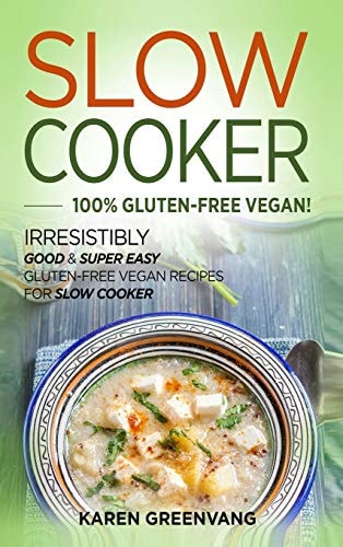 Slow Cooker -100% Gluten-Free Vegan Irresistibly Good & Super Easy Gluten-Free Vegan Recipes for Slow Cooker — Karen Greenvang