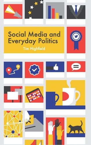 Social Media and Everyday Politics — Tim Highfield