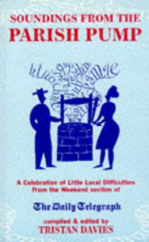 Soundings from the Parish Pump A Celebration of Little Local Difficulties from the Weekend Section of The Daily Telegraph — Tristan Davies
