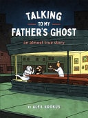 Talking to My Father’s Ghost An Almost True Story — Alex Krokus