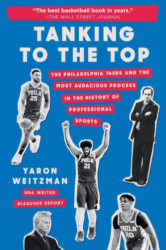 Tanking to the Top The Philadelphia 76ers and the Most Audacious Process in the History of Professional Sports — Yaron Weitzman