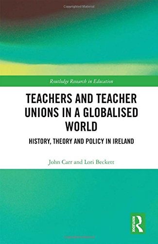 Teachers and Teacher Unions in a Globalised World History, Theory and Policy in Ireland — John Carr