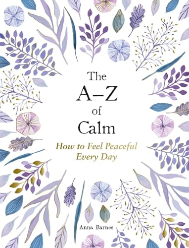 The A-Z of Calm How to Feel Peaceful Every Day — Anna Barnes