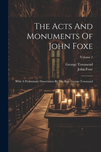 The Acts And Monuments Of John Foxe: With A Preliminary Dissertation By The Rev. George Townsend; Volume 2 — John Foxe
