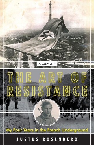 The Art of Resistance My Four Years in the French Underground : a Memoir — Justus Rosenberg