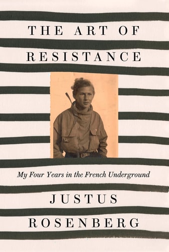 The Art of Resistance My Four Years in the French Underground — Justus Rosenberg