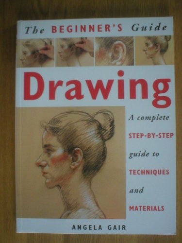 The Beginner’s Guide – Drawing – A Complete Step-by-step Guide To Techniques And Materials — Angela Gair