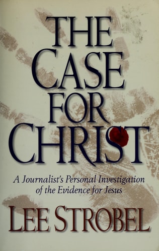 The Case for Christ A Journalist’s Personal Investigation of the Evidence for Jesus — Lee Strobel