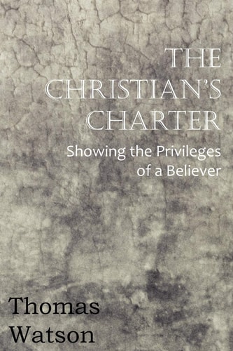 The Christian’s Charter – Showing the Privileges of a Believer — Thomas Watson