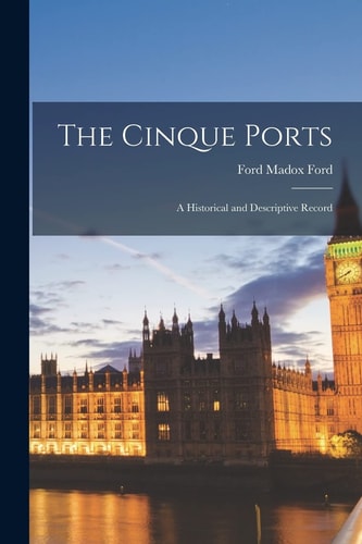 The Cinque Ports A Historical and Descriptive Record — Ford Madox Ford