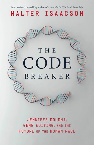 The Code Breaker Jennifer Doudna, Gene Editing, and the Future of the Human Race — Walter Isaacson