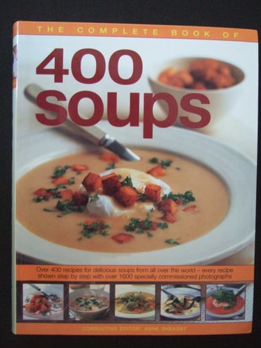The Complete Book of 400 Soups Over 400 Recipes for Delicious Soups from All Over the World — Every Recipe Shown Step-by-step with Over 1600 Specially Commissioned Photographs — Anne Sheasby