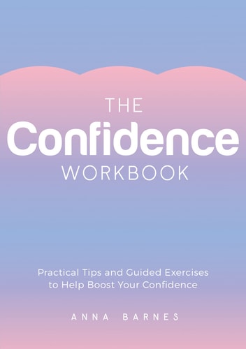 The Confidence Workbook Practical Tips and Guided Exercises to Help Boost Your Confidence — Anna Barnes