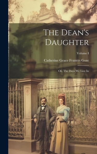 The Dean’s Daughter; Or, The Days We Live In; Volume I — Catherine Grace Frances Gore
