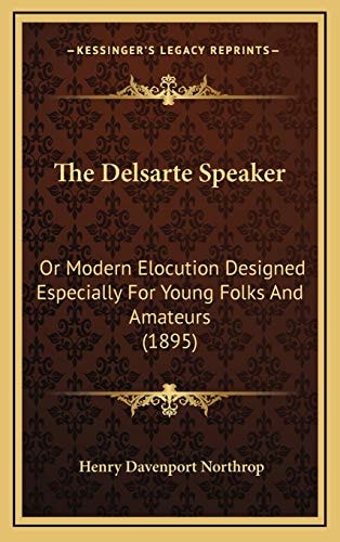 The Delsarte Speaker: Or Modern Elocution Designed Especially For Young Folks And Amateurs (1895) — Henry Davenport Northrop