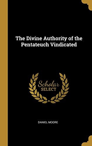 The Divine Authority of the Pentateuch Vindicated — Daniel Moore