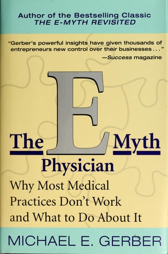 The E-Myth Physician Why Most Medical Practices Don’t Work and What to Do About It — Michael E. Gerber