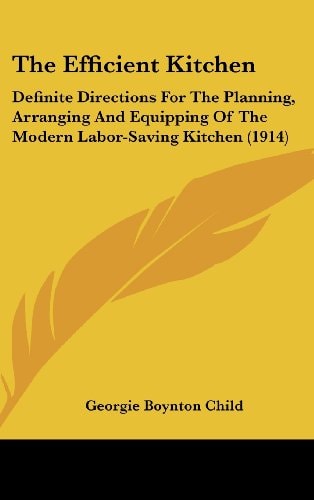 The Efficient Kitchen: Definite Directions For The Planning, Arranging And Equipping Of The Modern Labor-Saving Kitchen (1914) — Georgie Boynton Child