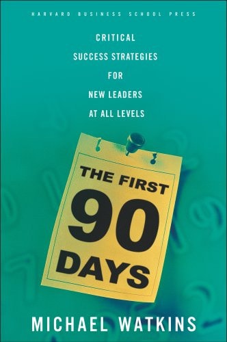 The First 90 Days: Critical Success Strategies for New Leaders at All Levels — Michael Watkins