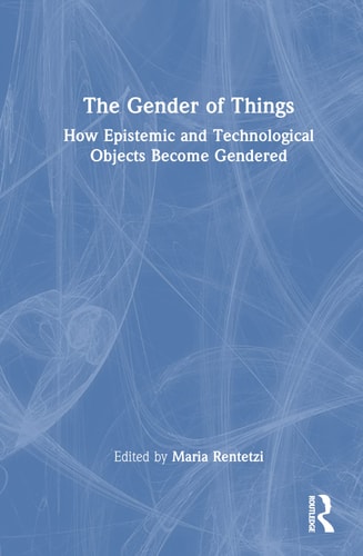 The Gender of Things How Epistemic and Technological Objects Become Gendered — Maria Rentetzi