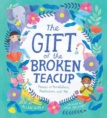 The Gift of the Broken Teacup: Poems of Mindfulness, Meditation, and Me — Allan Wolf