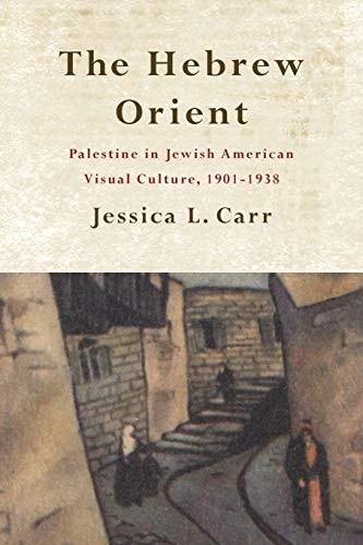 The Hebrew Orient Palestine in Jewish American Visual Culture, 1901-1938 — Jessica L. Carr