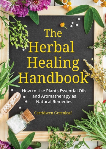 The Herbal Healing Handbook How to Use Plants, Essential Oils and Aromatherapy As Natural Remedies (Herbal Remedies) — Cerridwen Greenleaf