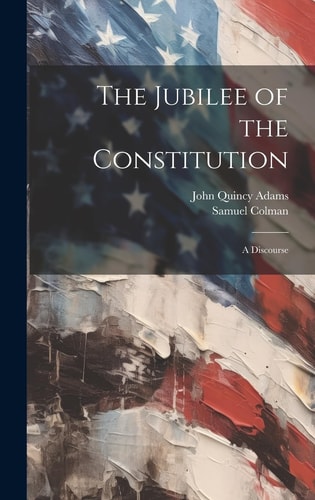 The Jubilee of the Constitution A Discourse — John Quincy Adams