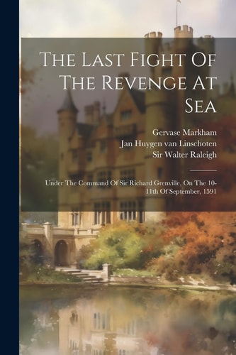 The Last Fight Of The Revenge At Sea Under The Command Of Sir Richard Grenville, On The 10-11th Of September, 1591 — Walter Raleigh
