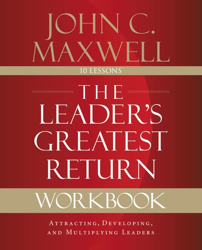 The Leader’s Greatest Return Workbook Attracting, Developing, and Reproducing Leaders — John C. Maxwell