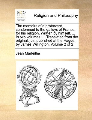 The memoirs of a protestant, condemned to the galleys of France, for his religion. Written by himself. … In two volumes. … Translated from the … Hague, by James Willington. Volume 2 of 2 — Jean Marteilhe