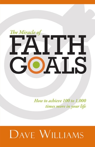 The Miracle of Faith Goals How to Achieve 100 to 1,000 Times More in Your Life — Dave Williams